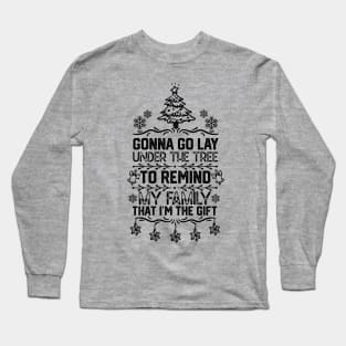 Gonna Go Lay Under the Tree to Remind My Family that I'm the Gift - funny christmas Long Sleeve T-Shirt